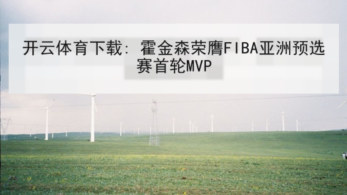 开云体育下载: 霍金森荣膺FIBA亚洲预选赛首轮MVP