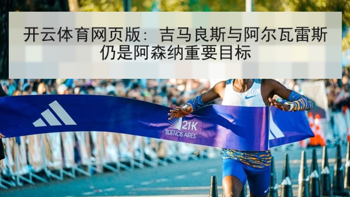 开云体育网页版: 吉马良斯与阿尔瓦雷斯仍是阿森纳重要目标 开云体育网页版: 吉马良斯与阿尔瓦雷斯仍是阿森纳重要目标