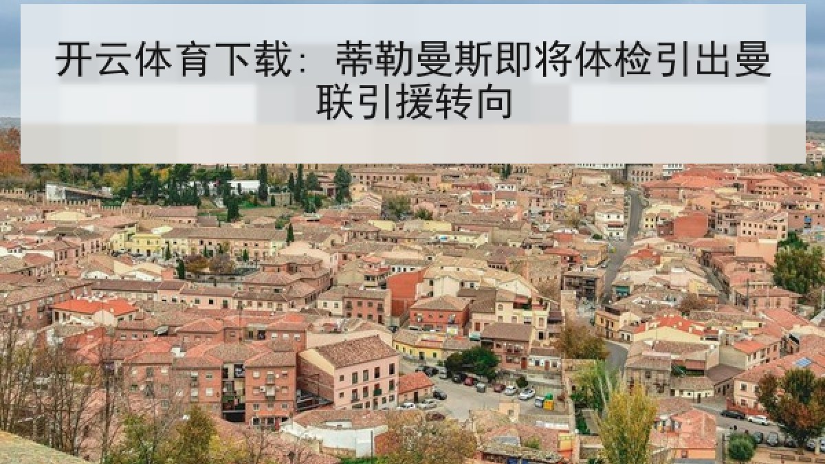 开云体育下载: 蒂勒曼斯即将体检引出曼联引援转向