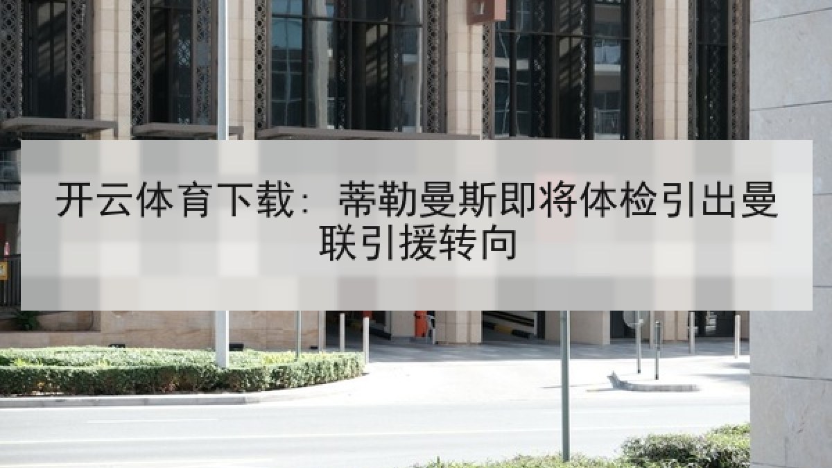 开云体育下载: 蒂勒曼斯即将体检引出曼联引援转向