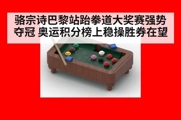骆宗诗巴黎站跆拳道大奖赛强势夺冠 奥运积分榜上稳操胜券在望