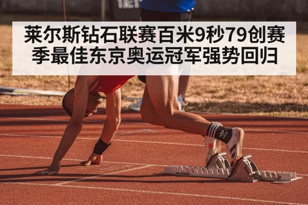 莱尔斯钻石联赛百米9秒79创赛季最佳东京奥运冠军强势回归