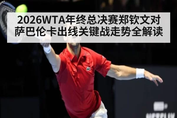 2026WTA年终总决赛郑钦文对萨巴伦卡出线关键战走势全解读